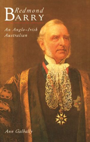 Redmond Barry: An Anglo-Irish Australian BY Ann Galbally