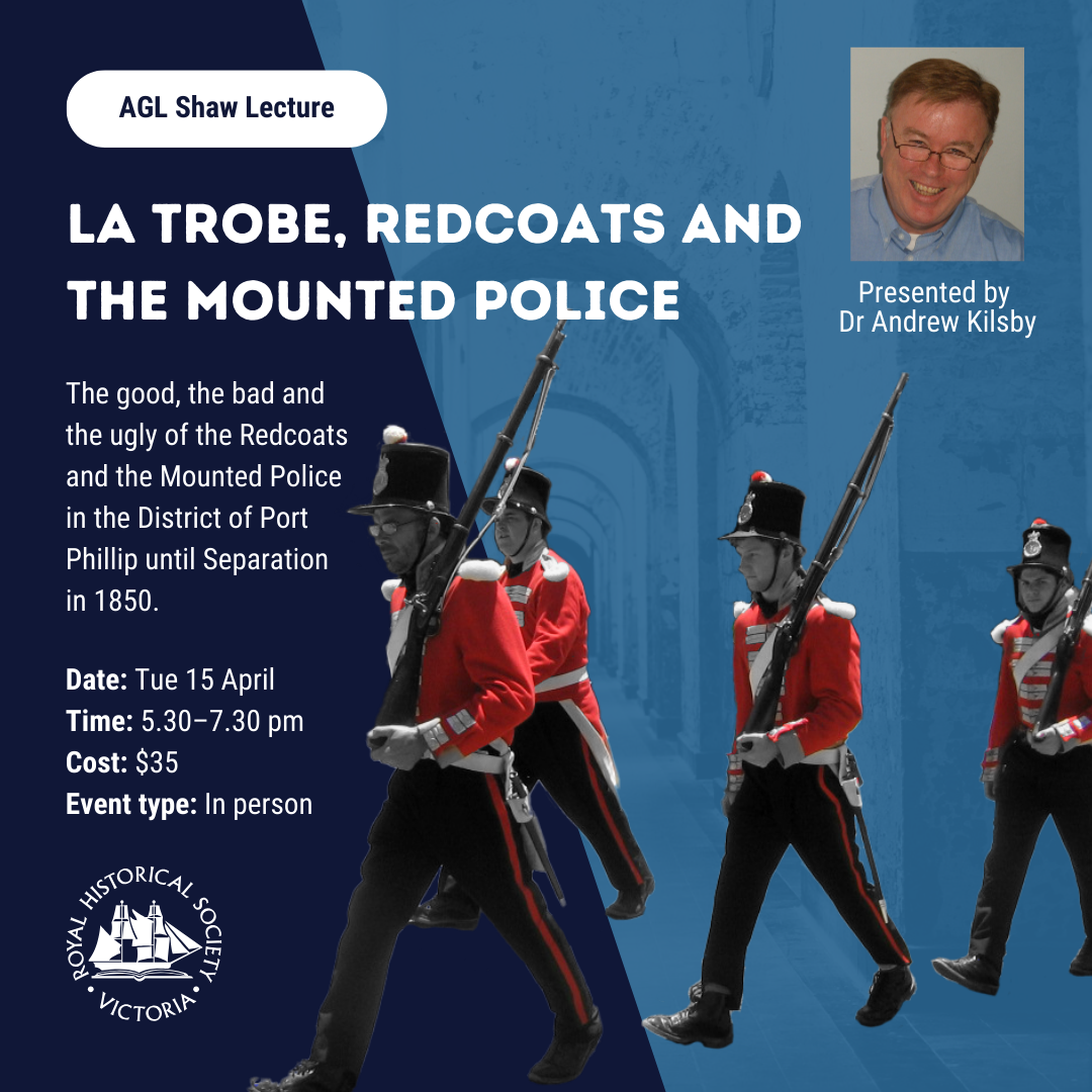 Blue image with a line of four men in red coats marching across it. Text reads, "AGL Shaw Lecture: La Trobe, Redcoats and the Mounted Police." a Small picture of the presenter, Dr Andrew Kilsby, is in the top righthand corner. It shows a man in a light blue shirt wearing glasses and smiling.